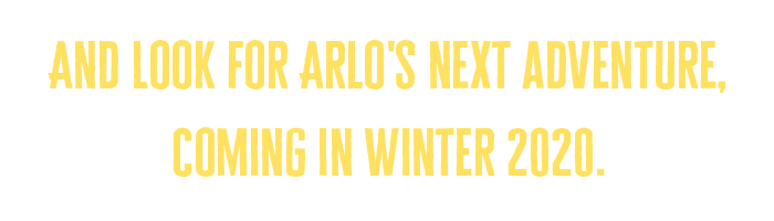 Arlo-Subhead-winter2 And look for Arlo's next adventure, coming in Winter 2020
